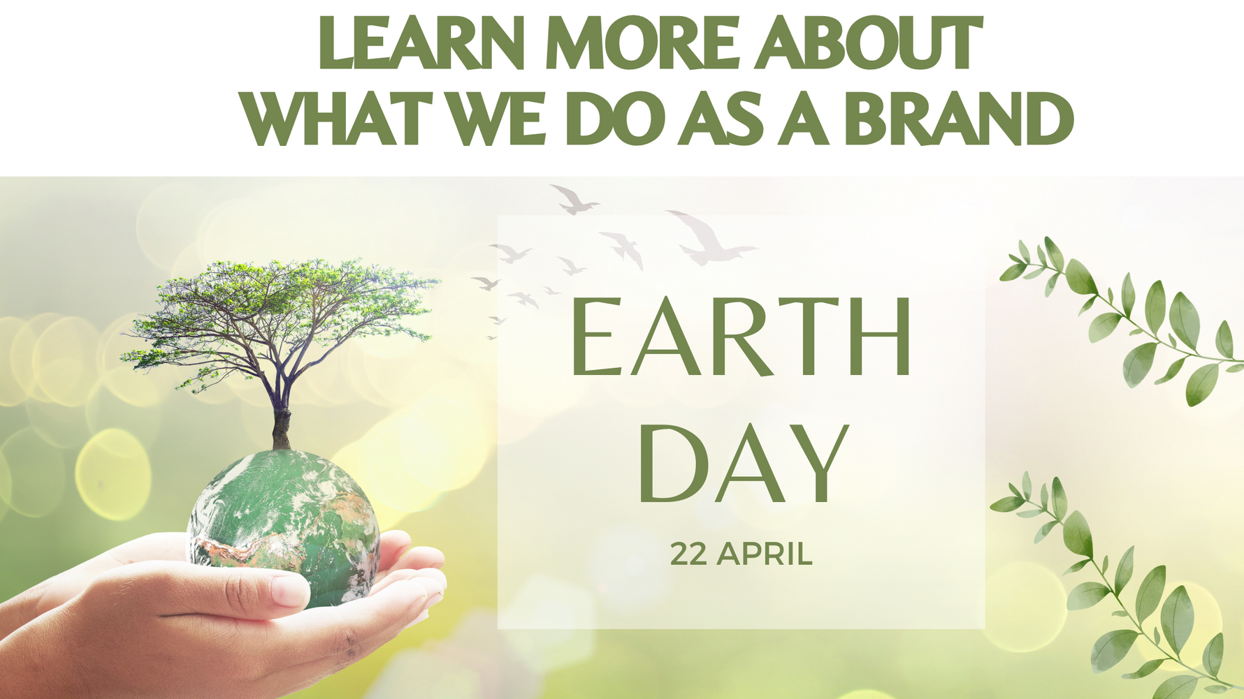Hands holding  small  earth  with  tree growing out the to.  Earth Day actioms for the brand Learn More p