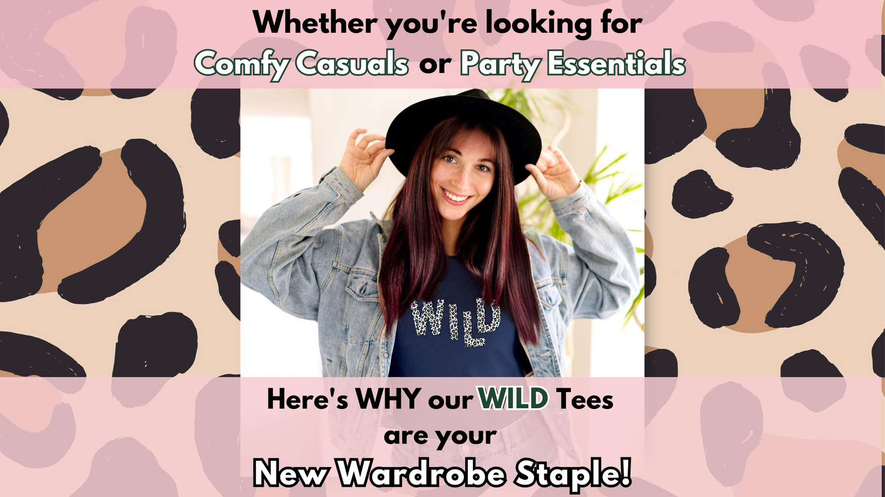 The words 'Comfy Casuals' 'Party Essentials' and 'New Wardrobe Staple'. Photo image in middle shows young caucasian woman with long brown and red hair wearing a black hat and navy t-shirt with the word WILD in colourful leopard print.