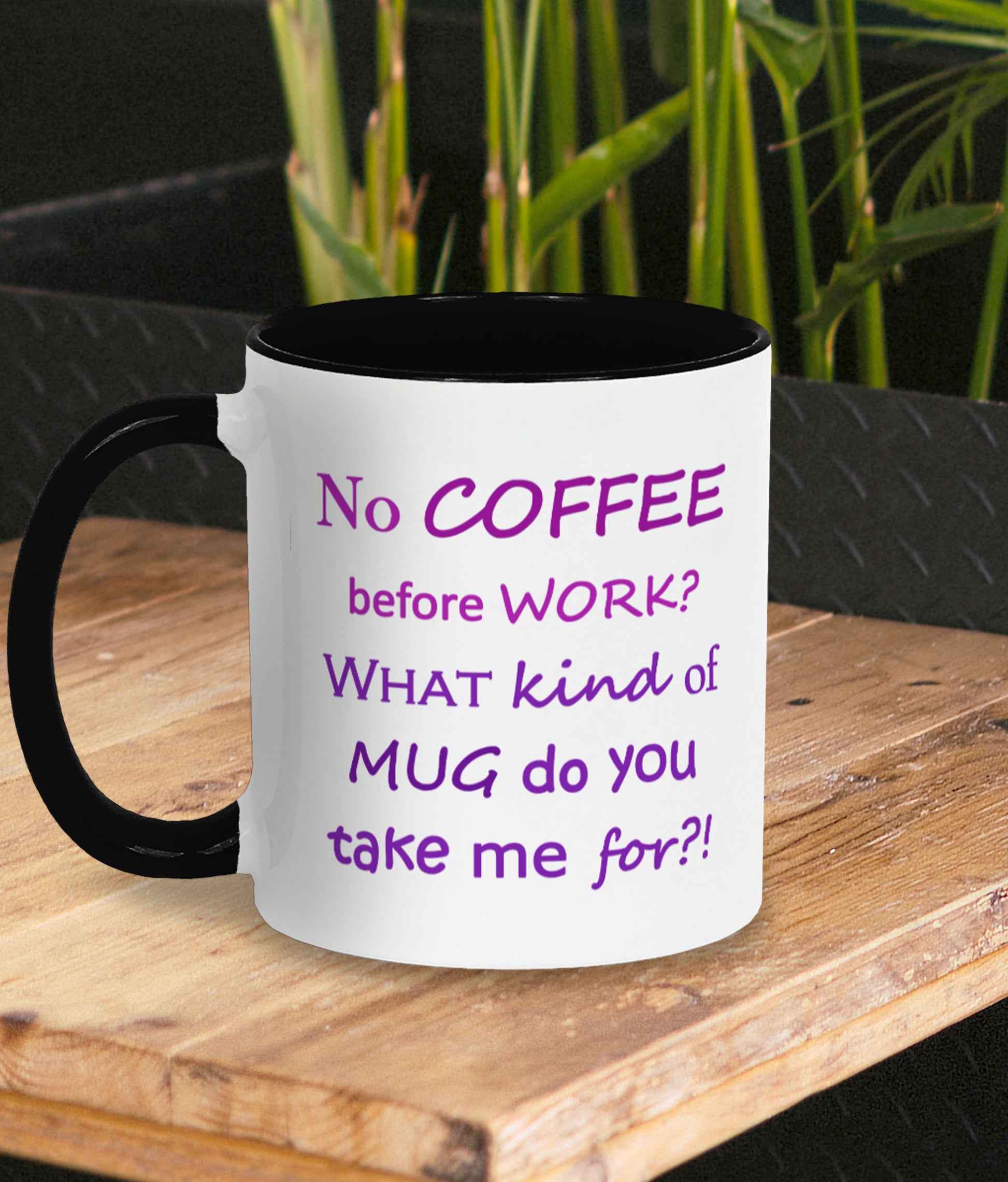 Funny mug for work. Gift for coffee lover and work bestie. White mug with black inner and handle. Two tone purple text on mug reads humorous words No COFFEE before WORK? WHAT kind of MUG do you take me for?! Showing design on mug with handle to the left side. 